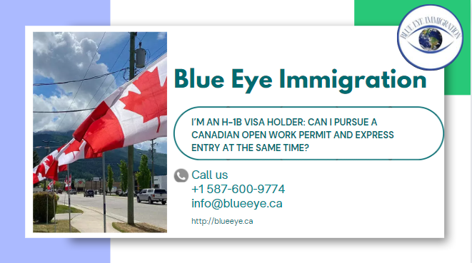 I’m an H-1B Visa Holder: Can I pursue a Canadian Open Work Permit and Express Entry at the same time?